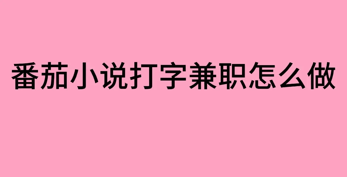 番茄小说打字兼职靠谱吗？-（兼职工作指南）